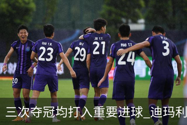 三次夺冠均打入重要进球 迪玛利亚堪称阿根廷福将