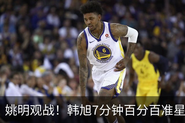 姚明观战！韩旭7分钟百分百准星5+2帽 自由人爆冷大胜联盟第一