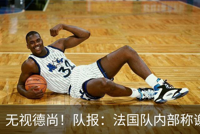 无视德尚！队报：法国队内部称谢尔基只是对自己沮丧，他为此失眠