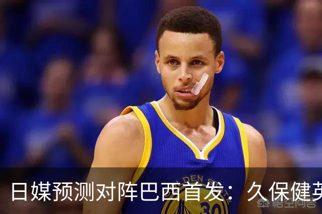 日媒预测对阵巴西首发：久保健英替补 队长板仓滉恐缺阵