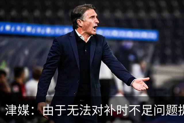津媒：由于无法对补时不足问题提出申诉，津门虎只能吃了哑巴亏