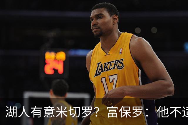 湖人有意米切罗？富保罗：他不适合东契奇 他没有莱夫利的球商