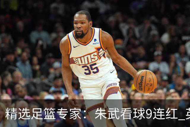 精选足篮专家：朱武看球9连红 英超大师5连红