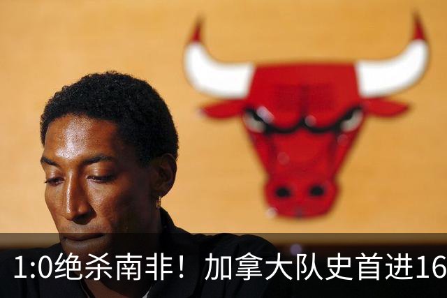 1:0绝杀南非！加拿大队史首进16强，被英超嘲讽的马什改写屈辱